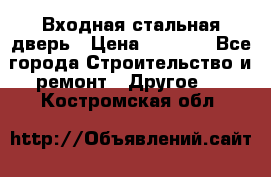 Входная стальная дверь › Цена ­ 4 500 - Все города Строительство и ремонт » Другое   . Костромская обл.